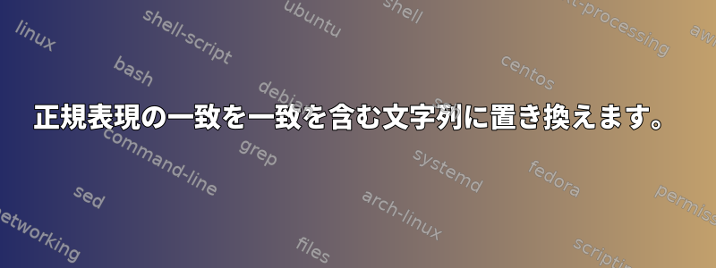 正規表現の一致を一致を含む文字列に置き換えます。