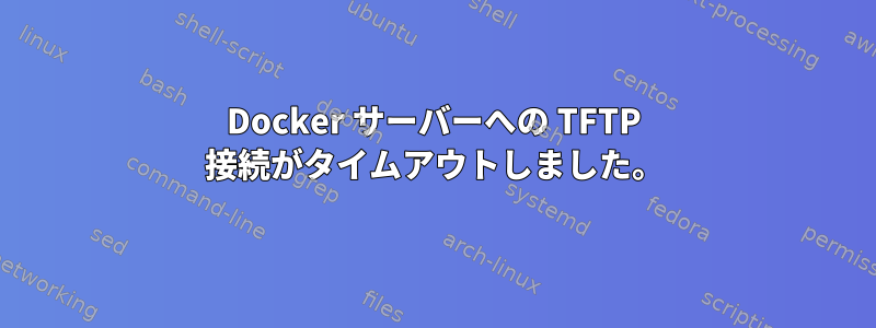 Docker サーバーへの TFTP 接続がタイムアウトしました。