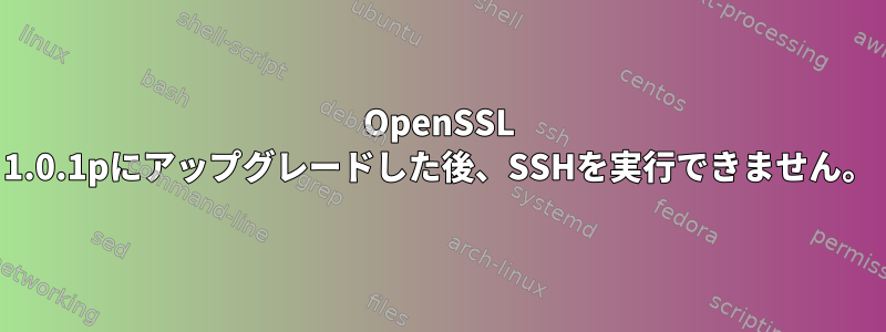 OpenSSL 1.0.1pにアップグレードした後、SSHを実行できません。