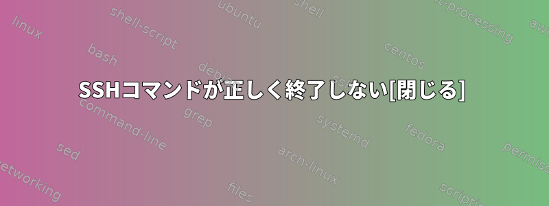 SSHコマンドが正しく終了しない[閉じる]