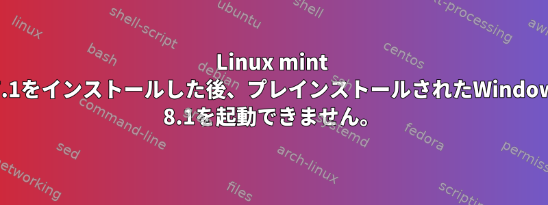 Linux mint 17.1をインストールした後、プレインストールされたWindows 8.1を起動できません。