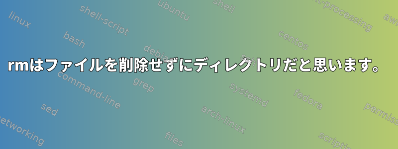 rmはファイルを削除せずにディレクトリだと思います。