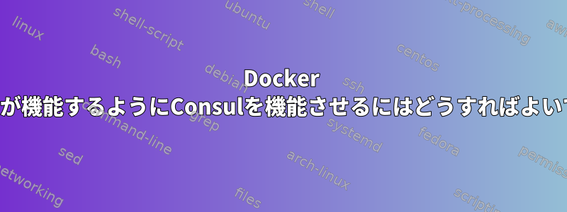 Docker Overlayが機能するようにConsulを機能させるにはどうすればよいですか？