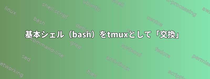 基本シェル（bash）をtmuxとして「交換」