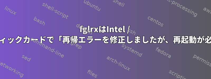 fglrxはIntel / AMDハイブリッドグラフィックカードで「再帰エラーを修正しましたが、再起動が必要です」が発生します。