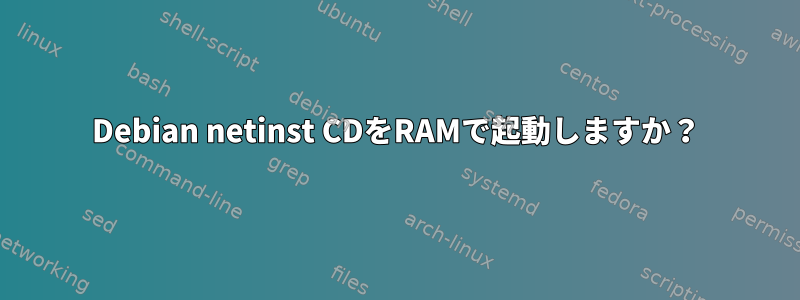 Debian netinst CDをRAMで起動しますか？