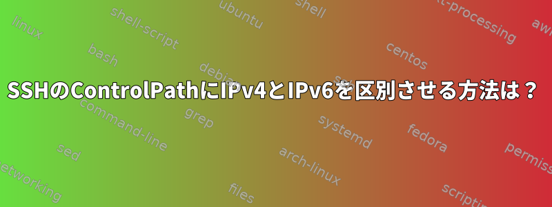 SSHのControlPathにIPv4とIPv6を区別させる方法は？