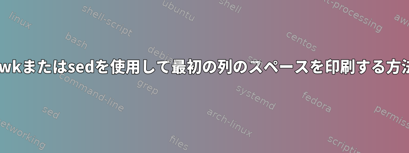 awkまたはsedを使用して最初の列のスペースを印刷する方法