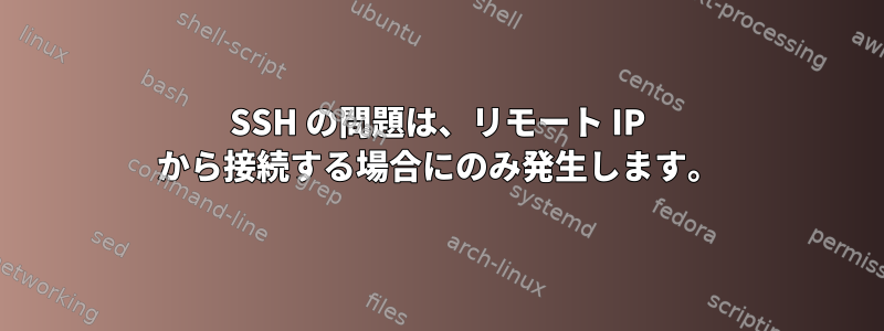 SSH の問題は、リモート IP から接続する場合にのみ発生します。