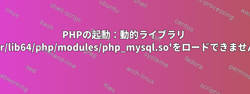 PHPの起動：動的ライブラリ '/usr/lib64/php/modules/php_mysql.so'をロードできません。