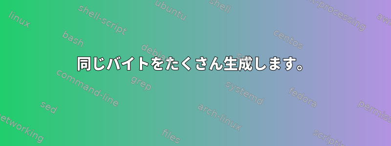 同じバイトをたくさん生成します。