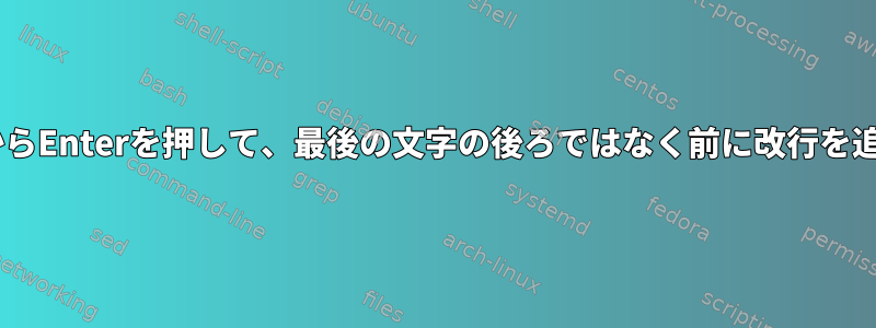 $を押してからEnterを押して、最後の文字の後ろではなく前に改行を追加します。