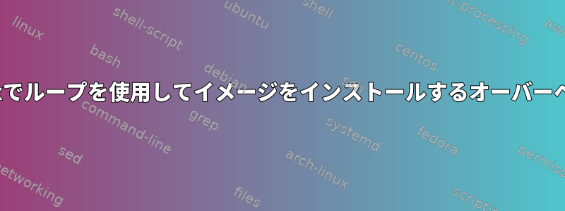 Linuxでループを使用してイメージをインストールするオーバーヘッド