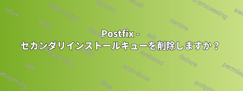 Postfix - セカンダリインストールキューを削除しますか？