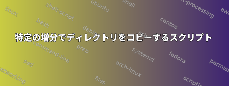 特定の増分でディレクトリをコピーするスクリプト