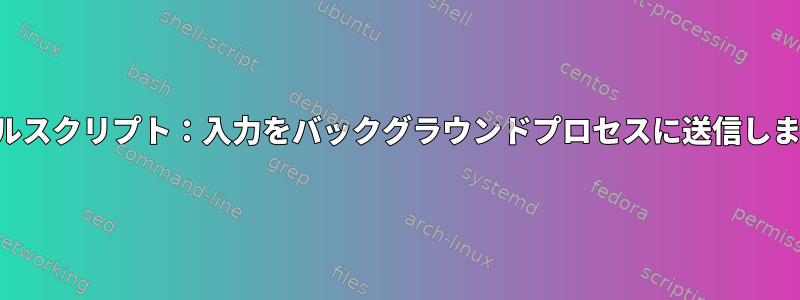 シェルスクリプト：入力をバックグラウンドプロセスに送信します。