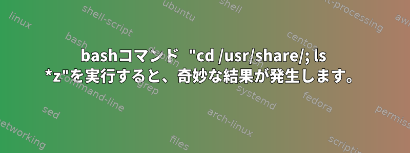 bashコマンド "cd /usr/share/; ls *z"を実行すると、奇妙な結果が発生します。