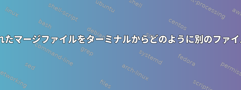 catコマンドで生成されたマージファイルをターミナルからどのように別のファイルに変換できますか？