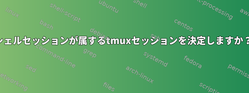 シェルセッションが属するtmuxセッションを決定しますか？