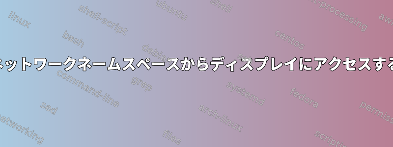 ネットワークネームスペースからディスプレイにアクセスする