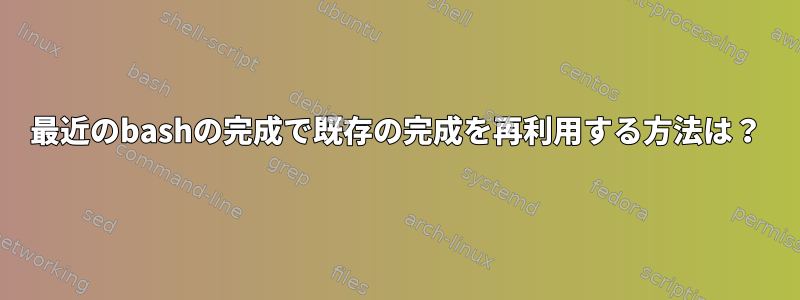 最近のbashの完成で既存の完成を再利用する方法は？