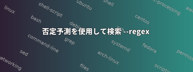 否定予測を使用して検索 --regex