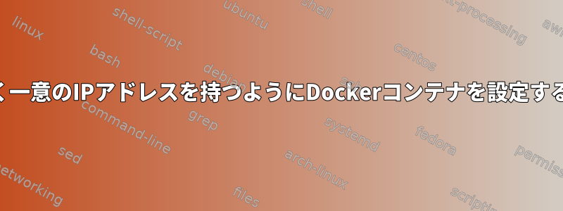 プライマリIPアドレスではなく一意のIPアドレスを持つようにDockerコンテナを設定するにはどうすればよいですか？