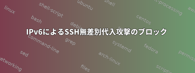 IPv6によるSSH無差別代入攻撃のブロック