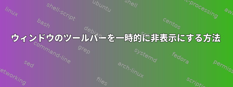 ウィンドウのツールバーを一時的に非表示にする方法