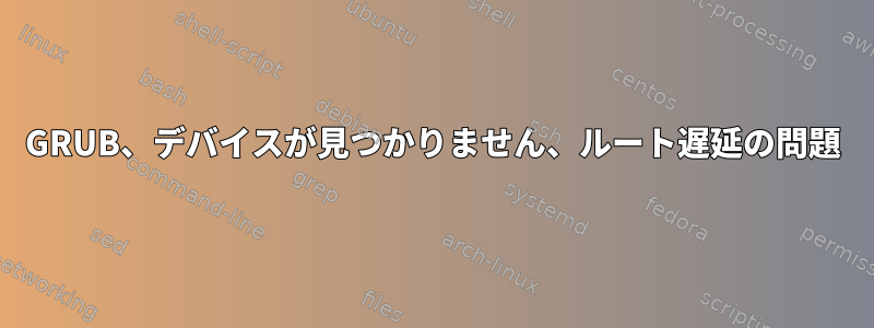 GRUB、デバイスが見つかりません、ルート遅延の問題