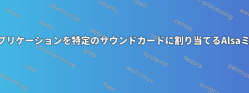 特定のアプリケーションを特定のサウンドカードに割り当てるAlsaミキサー？