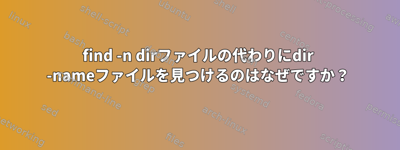 find -n dirファイルの代わりにdir -nameファイルを見つけるのはなぜですか？