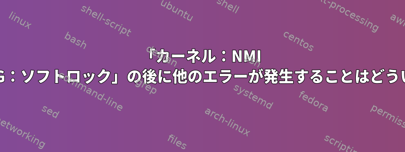 「カーネル：NMI watchdog：BUG：ソフトロック」の後に他のエラーが発生することはどういう意味ですか？