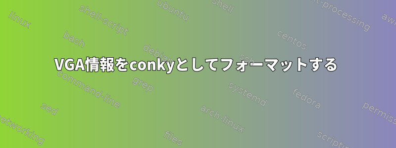 VGA情報をconkyとしてフォーマットする