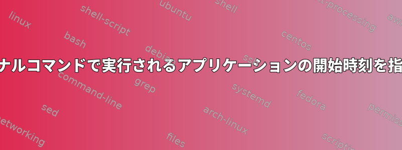 ターミナルコマンドで実行されるアプリケーションの開始時刻を指定する