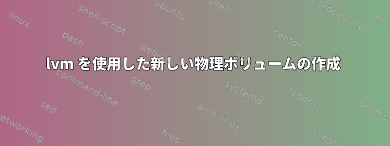 lvm を使用した新しい物理ボリュームの作成