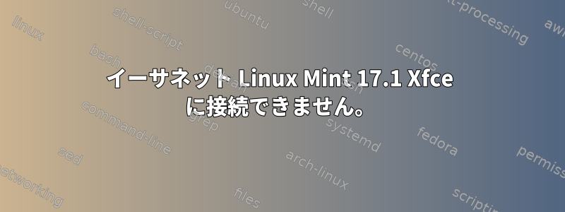 イーサネット Linux Mint 17.1 Xfce に接続できません。