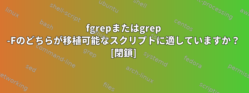 fgrepまたはgrep -Fのどちらが移植可能なスクリプトに適していますか？ [閉鎖]