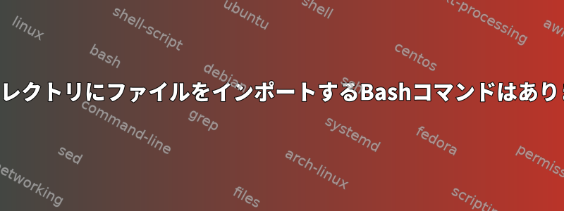 別のディレクトリにファイルをインポートするBashコマンドはありますか？