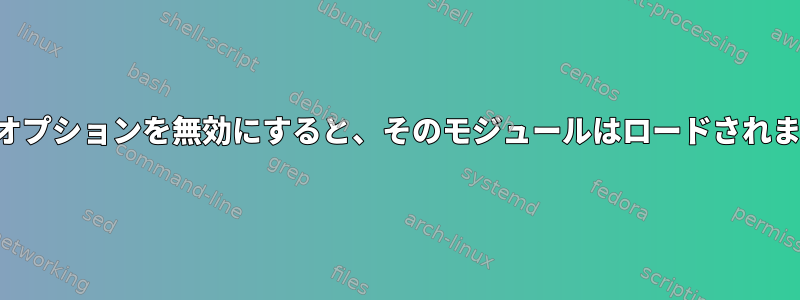 カーネルオプションを無効にすると、そのモジュールはロードされませんか？