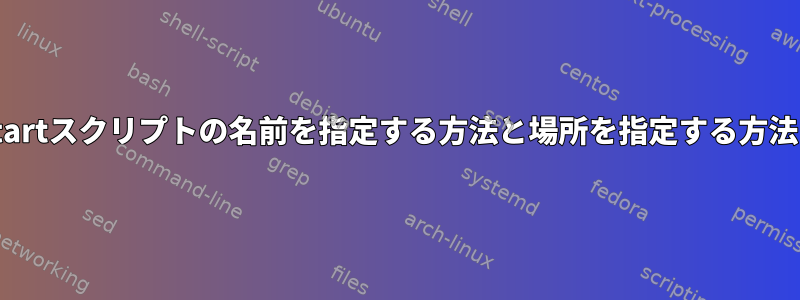 upstartスクリプトの名前を指定する方法と場所を指定する方法は？