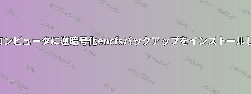 2番目のコンピュータに逆暗号化encfsバックアップをインストールします。