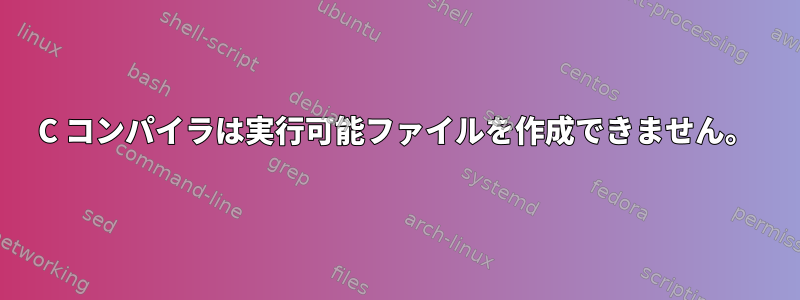 C コンパイラは実行可能ファイルを作成できません。