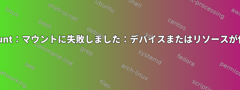 ntfs-3g-mount：マウントに失敗しました：デバイスまたはリソースが使用中です。