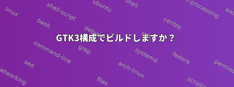 GTK3構成でビルドしますか？