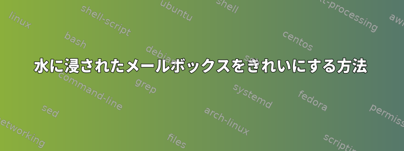 水に浸されたメールボックスをきれいにする方法