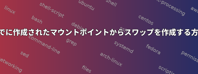 すでに作成されたマウントポイントからスワップを作成する方法