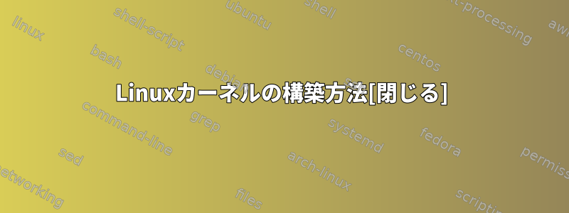 Linuxカーネルの構築方法[閉じる]