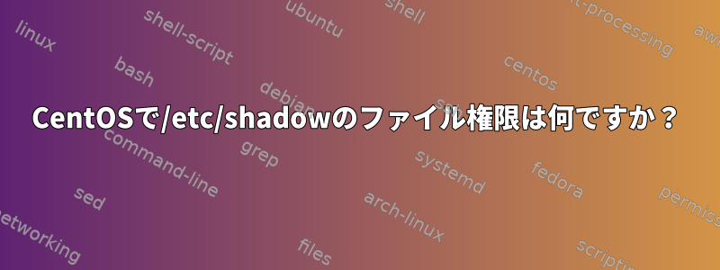 CentOSで/etc/shadowのファイル権限は何ですか？