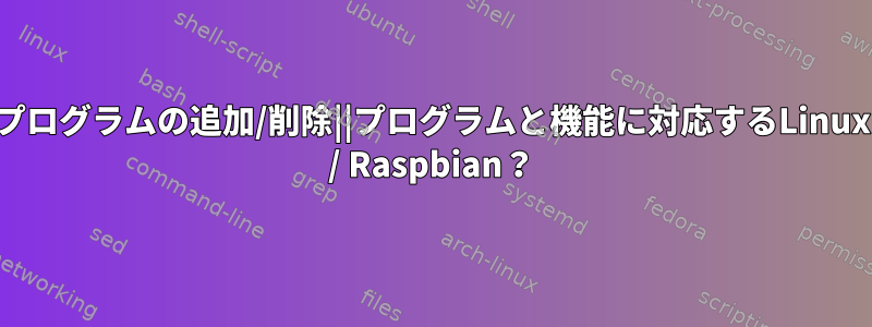 プログラムの追加/削除||プログラムと機能に対応するLinux / Raspbian？